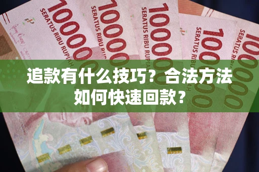 济南追款有什么技巧？合法方法如何快速回款？