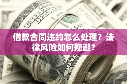 济南借款合同违约怎么处理？法律风险如何规避？
