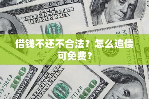 济南借钱不还不合法？怎么追债可免费？