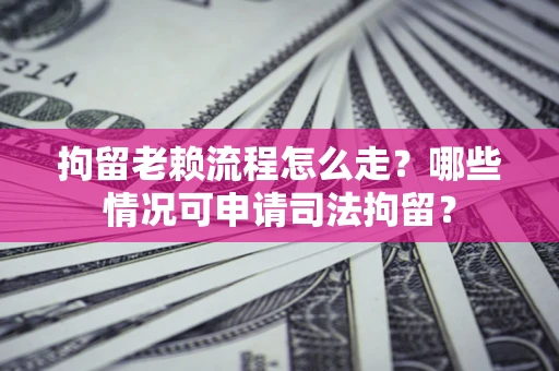 济南拘留老赖流程怎么走?哪些情况可申请司法拘留? 济南拘留老赖流程怎么走?哪些情况可申请司法拘留?