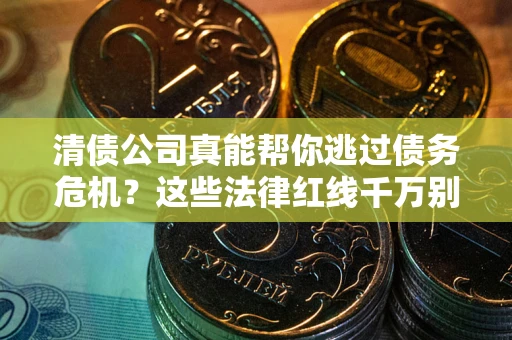 济南清债公司真能帮你逃过债务危机？这些法律红线千万别踩