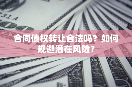 济南合同债权转让合法吗?如何规避潜在风险? 济南合同债权转让合法吗?如何规避潜在风险?