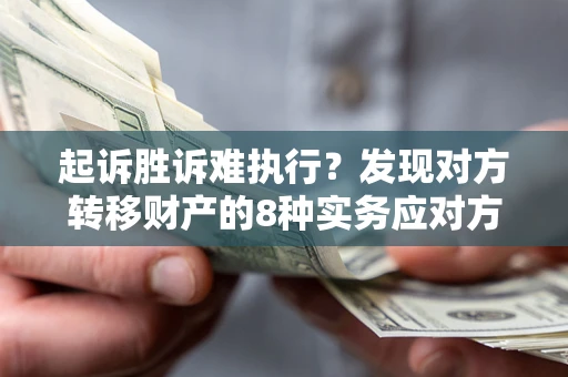 济南起诉胜诉难执行？发现对方转移财产的8种实务应对方案
