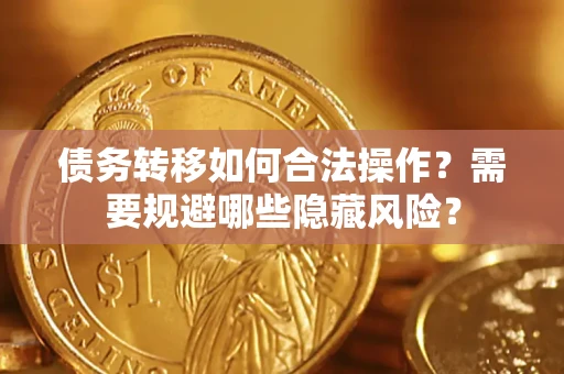 济南债务转移如何合法操作？需要规避哪些隐藏风险？