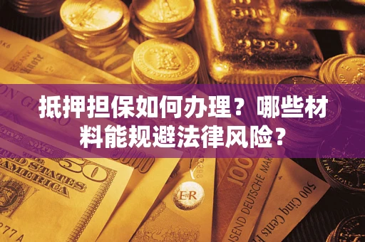 济南抵押担保如何办理？哪些材料能规避法律风险？