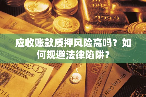 济南应收账款质押风险高吗？如何规避法律陷阱？