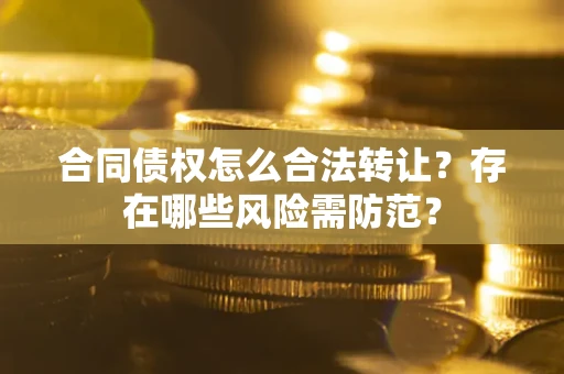 济南合同债权怎么合法转让？存在哪些风险需防范？
