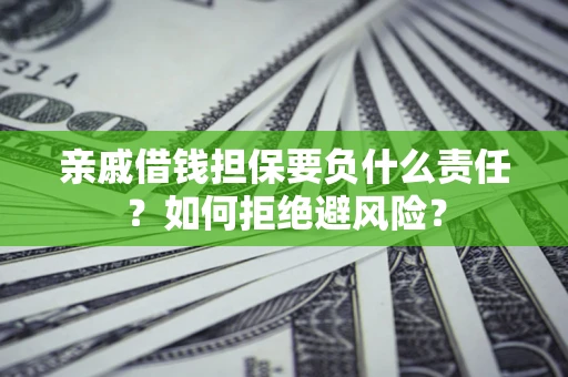 济南亲戚借钱担保要负什么责任？如何拒绝避风险？