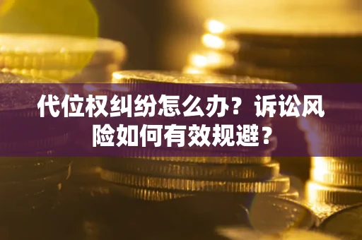 济南代位权纠纷怎么办？诉讼风险如何有效规避？