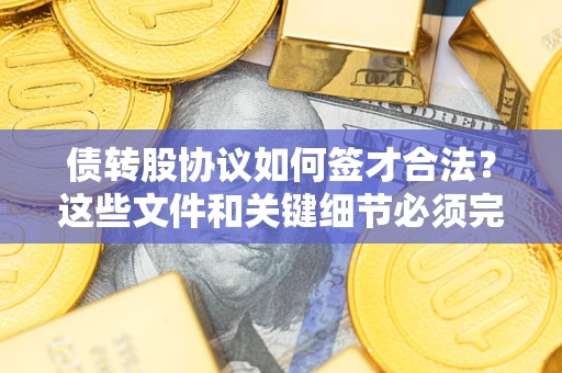 济南债转股协议如何签才合法？这些文件和关键细节必须完整