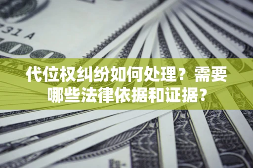 济南代位权纠纷如何处理？需要哪些法律依据和证据？