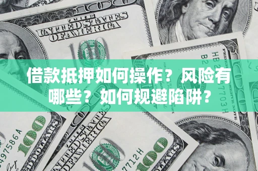 济南借款抵押如何操作?风险有哪些?如何规避陷阱? 济南借款抵押如何操作?风险有哪些?如何规避陷阱?