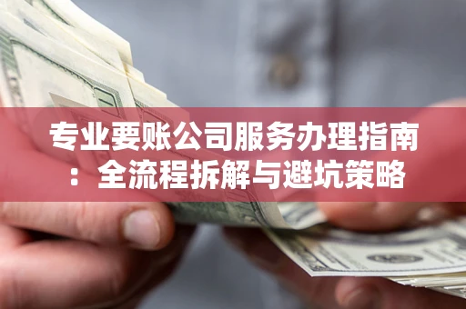 济南专业要账公司服务办理指南：全流程拆解与避坑策略
