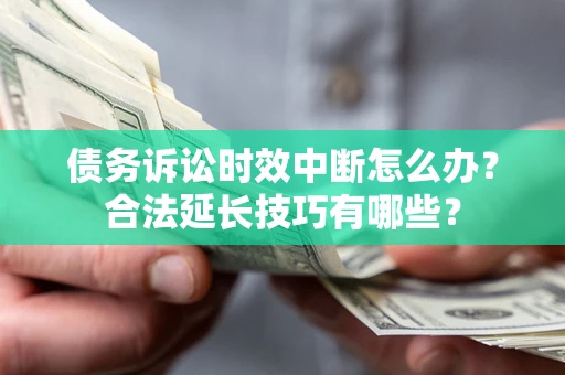 济南债务诉讼时效中断怎么办？合法延长技巧有哪些？
