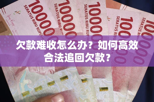 济南欠款难收怎么办？如何高效合法追回欠款？
