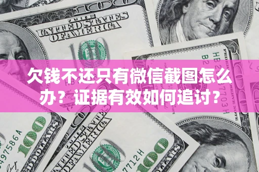 济南欠钱不还只有微信截图怎么办？证据有效如何追讨？
