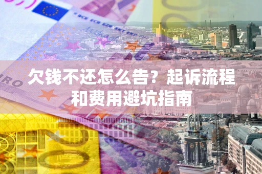 济南欠钱不还怎么告?起诉流程和费用避坑指南 济南欠钱不还怎么告?起诉流程和费用避坑指南