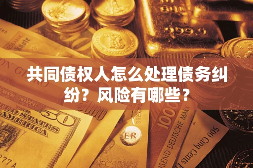 济南共同债权人怎么处理债务纠纷？风险有哪些？