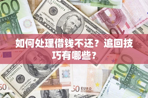 济南如何处理借钱不还？追回技巧有哪些？