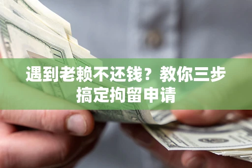 济南遇到老赖不还钱？教你三步搞定拘留申请
