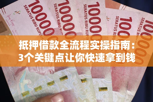 济南抵押借款全流程实操指南：3个关键点让你快速拿到钱