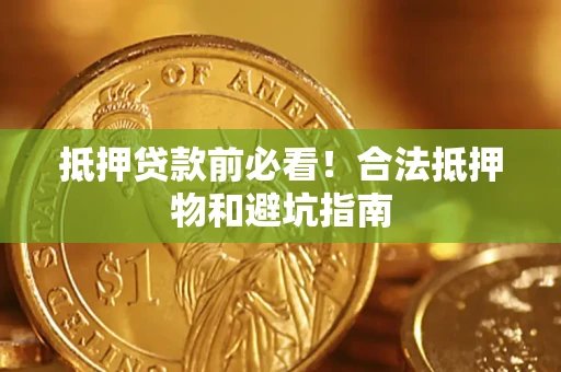 济南抵押贷款前必看！合法抵押物和避坑指南