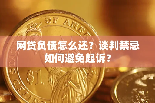 济南网贷负债怎么还？谈判禁忌如何避免起诉？