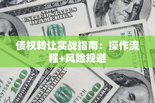 济南债权转让实战指南：操作流程+风险规避