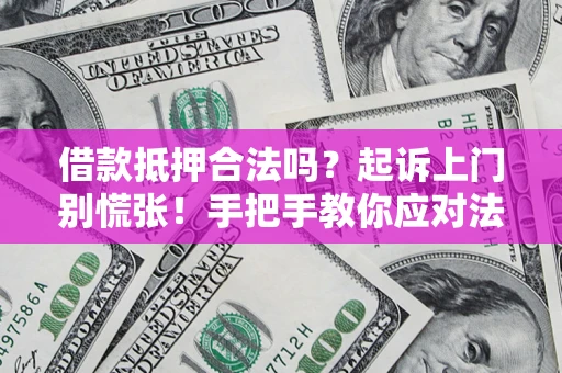 济南借款抵押合法吗？起诉上门别慌张！手把手教你应对法律程序