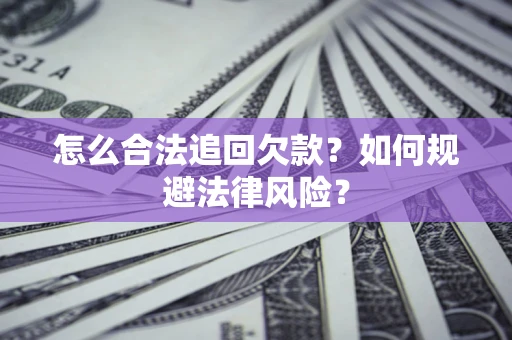 济南怎么合法追回欠款？如何规避法律风险？