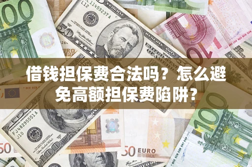 济南借钱担保费合法吗？怎么避免高额担保费陷阱？