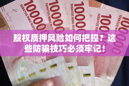 济南股权质押风险如何把控？这些防骗技巧必须牢记！