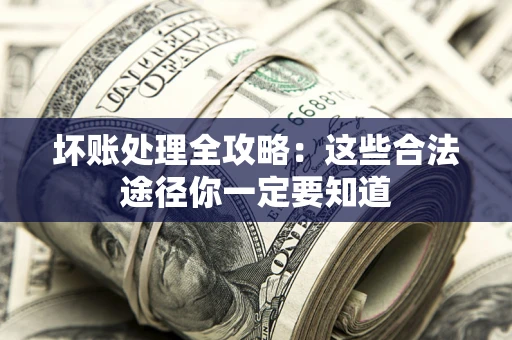 济南坏账处理全攻略：这些合法途径你一定要知道