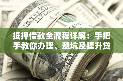 济南抵押借款全流程详解：手把手教你办理、避坑及提升贷款额度