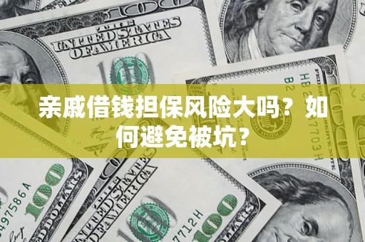 济南亲戚借钱担保风险大吗？如何避免被坑？