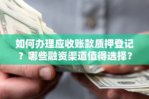 济南如何办理应收账款质押登记？哪些融资渠道值得选择？