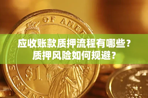 济南应收账款质押流程有哪些？质押风险如何规避？