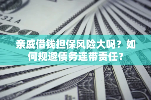 济南亲戚借钱担保风险大吗？如何规避债务连带责任？