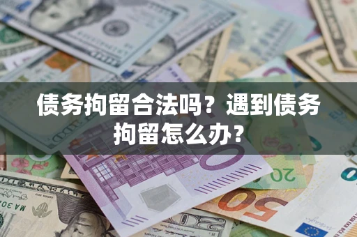济南债务拘留合法吗？遇到债务拘留怎么办？