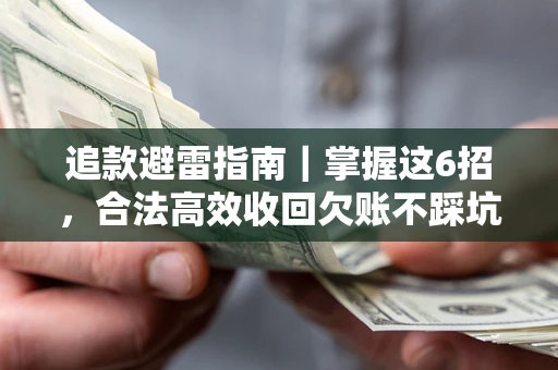 济南追款避雷指南｜掌握这6招，合法高效收回欠账不踩坑