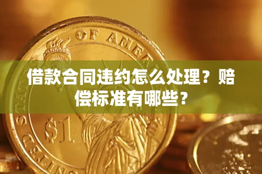 济南借款合同违约怎么处理？赔偿标准有哪些？