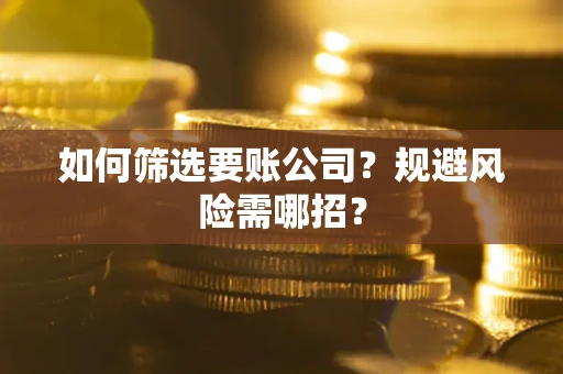 济南如何筛选要账公司？规避风险需哪招？