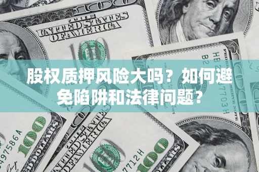 济南股权质押风险大吗？如何避免陷阱和法律问题？