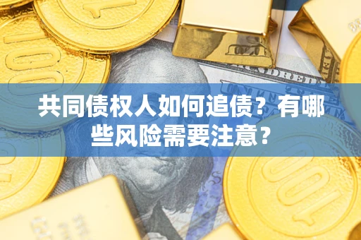 济南共同债权人如何追债？有哪些风险需要注意？