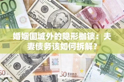 济南婚姻围城外的隐形枷锁：夫妻债务该如何拆解？