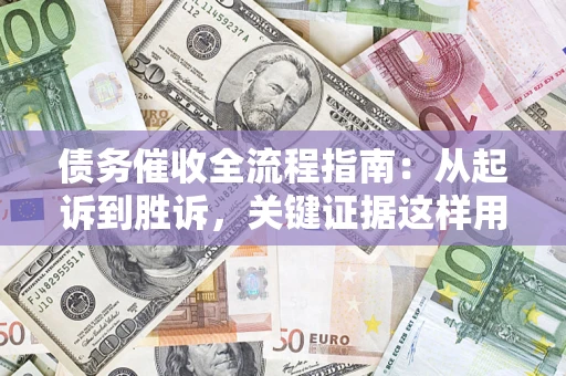 济南债务催收全流程指南：从起诉到胜诉，关键证据这样用