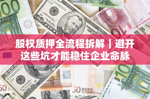济南股权质押全流程拆解｜避开这些坑才能稳住企业命脉