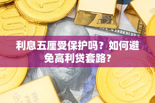 济南利息五厘受保护吗？如何避免高利贷套路？