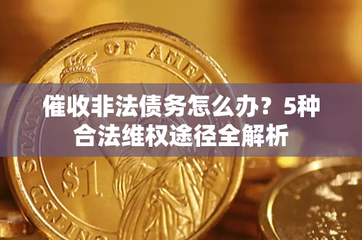 济南催收非法债务怎么办？5种合法维权途径全解析