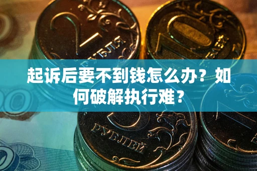济南起诉后要不到钱怎么办？如何破解执行难？